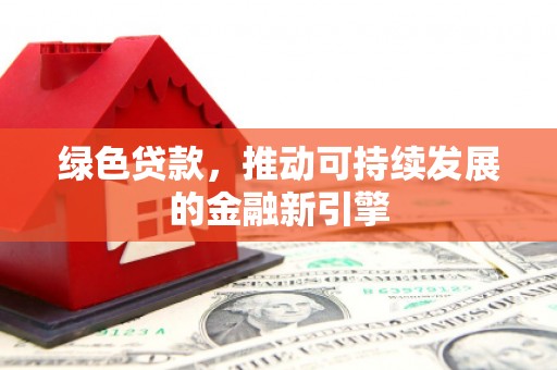 通山绿色贷款，推动可持续发展的金融新引擎