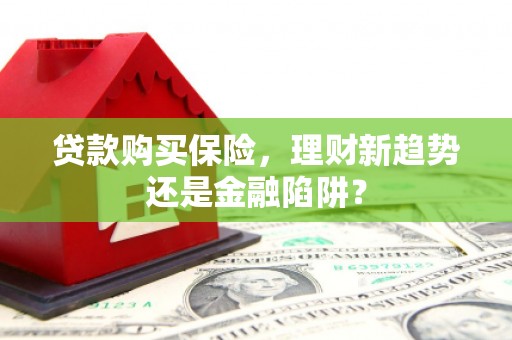 通山贷款购买保险，理财新趋势还是金融陷阱？