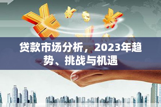 通山贷款市场分析，2023年趋势、挑战与机遇