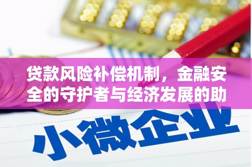 通山贷款风险补偿机制,金融安全的守护者与经济发展的助推器 通山贷款风险补偿机制,金融安全的守护者与经济发展的助推器