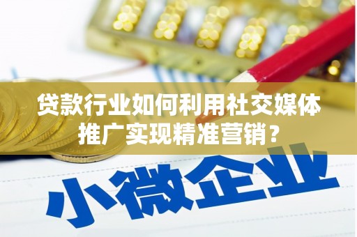 通山贷款行业如何利用社交媒体推广实现精准营销？