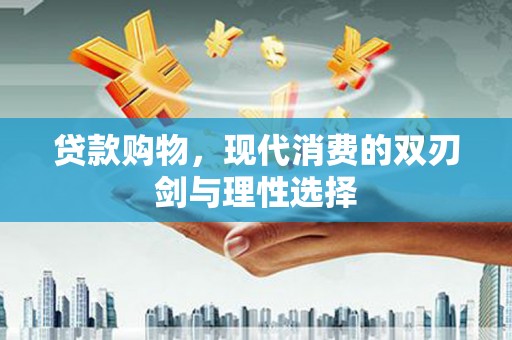 通山贷款购物，现代消费的双刃剑与理性选择