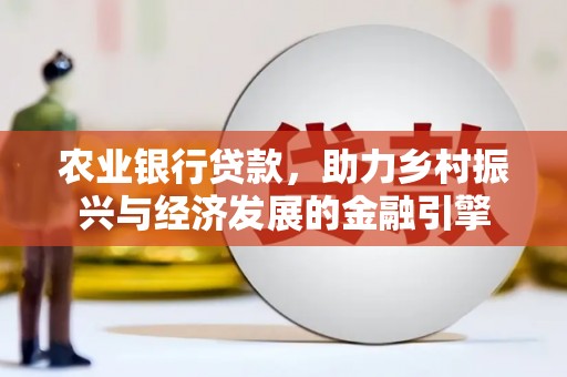 通山农业银行贷款，助力乡村振兴与经济发展的金融引擎