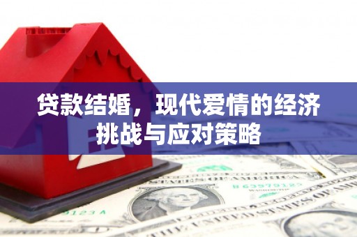 通山贷款结婚，现代爱情的经济挑战与应对策略