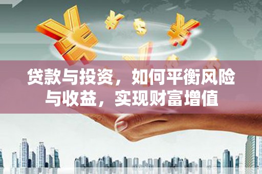通山贷款与投资，如何平衡风险与收益，实现财富增值