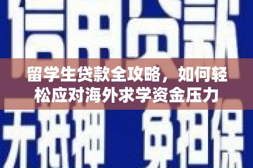 通山留学生贷款全攻略，如何轻松应对海外求学资金压力
