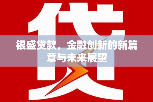 通山银盛贷款，金融创新的新篇章与未来展望