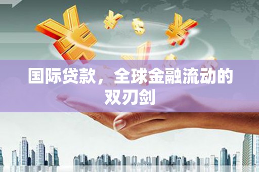 通山国际贷款，全球金融流动的双刃剑