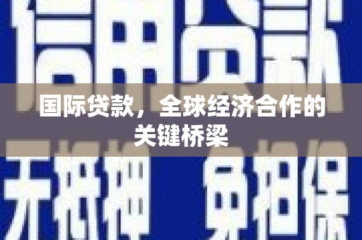 通山国际贷款，全球经济合作的关键桥梁