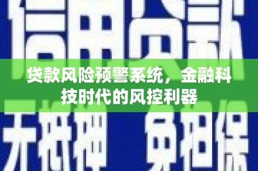 通山贷款风险预警系统，金融科技时代的风控利器