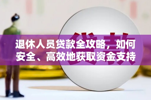 通山退休人员贷款全攻略，如何安全、高效地获取资金支持