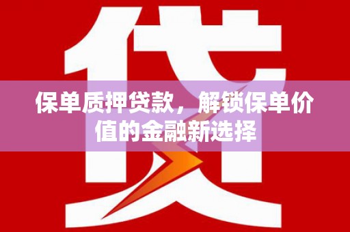 通山保单质押贷款，解锁保单价值的金融新选择