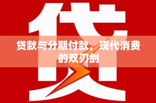 通山贷款与分期付款，现代消费的双刃剑
