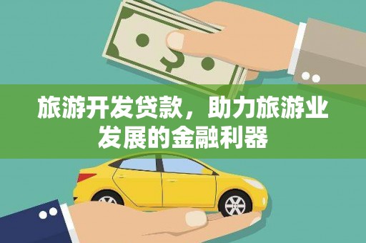 通山旅游开发贷款，助力旅游业发展的金融利器