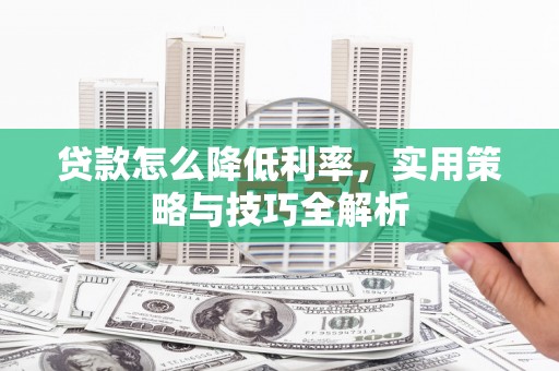 通山贷款怎么降低利率，实用策略与技巧全解析