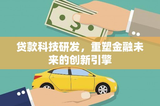 通山贷款科技研发，重塑金融未来的创新引擎
