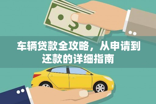 通山车辆贷款全攻略，从申请到还款的详细指南