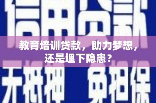 通山教育培训贷款，助力梦想，还是埋下隐患？