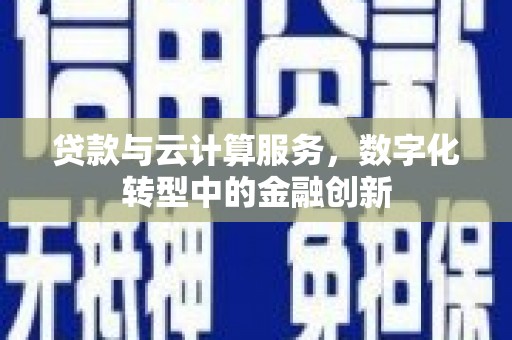 通山贷款与云计算服务，数字化转型中的金融创新
