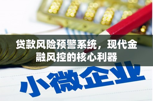 通山贷款风险预警系统，现代金融风控的核心利器