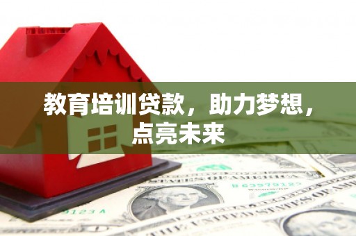 通山教育培训贷款，助力梦想，点亮未来