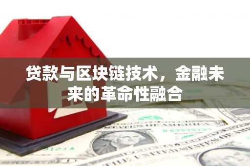 通山贷款与区块链技术，金融未来的革命性融合
