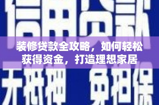 通山装修贷款全攻略，如何轻松获得资金，打造理想家居
