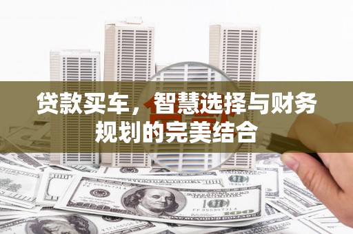通山贷款买车，智慧选择与财务规划的完美结合