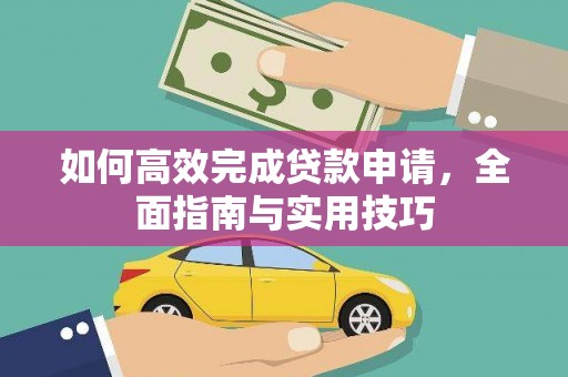通山如何高效完成贷款申请，全面指南与实用技巧