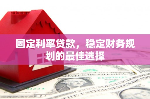 通山固定利率贷款，稳定财务规划的最佳选择