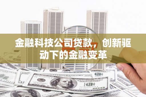 通山金融科技公司贷款，创新驱动下的金融变革