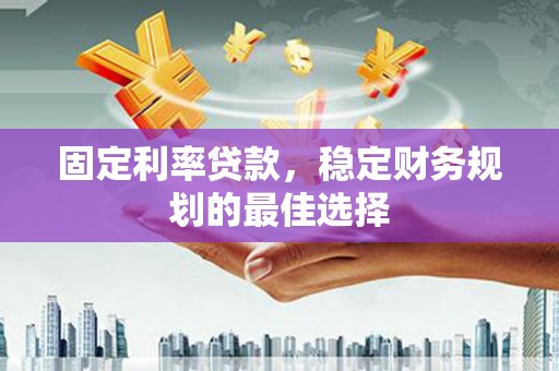 通山固定利率贷款，稳定财务规划的最佳选择