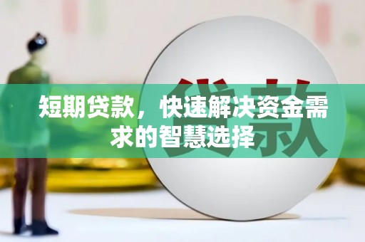 通山短期贷款，快速解决资金需求的智慧选择