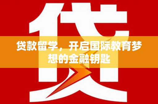 通山贷款留学，开启国际教育梦想的金融钥匙