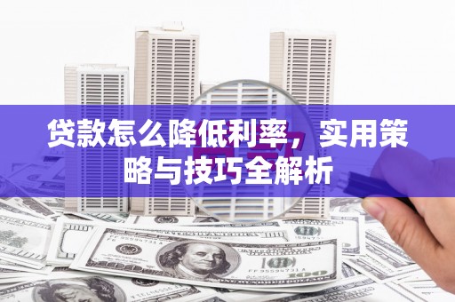 通山贷款怎么降低利率，实用策略与技巧全解析