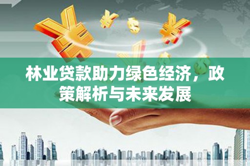 通山林业贷款助力绿色经济，政策解析与未来发展