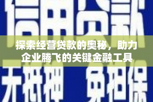 通山探索经营贷款的奥秘，助力企业腾飞的关键金融工具