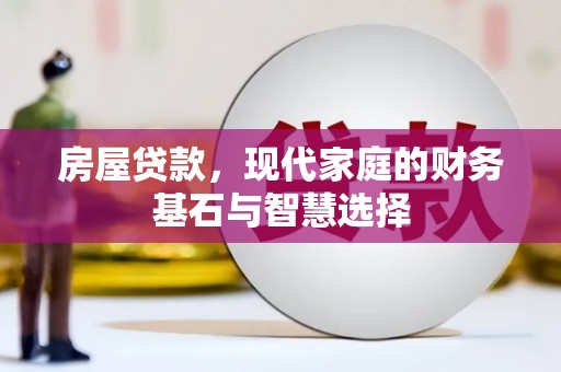 通山房屋贷款，现代家庭的财务基石与智慧选择