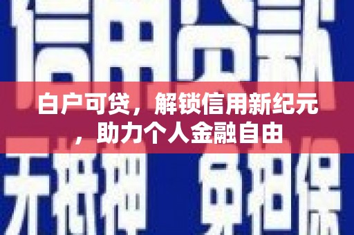 通山白户可贷，解锁信用新纪元，助力个人金融自由