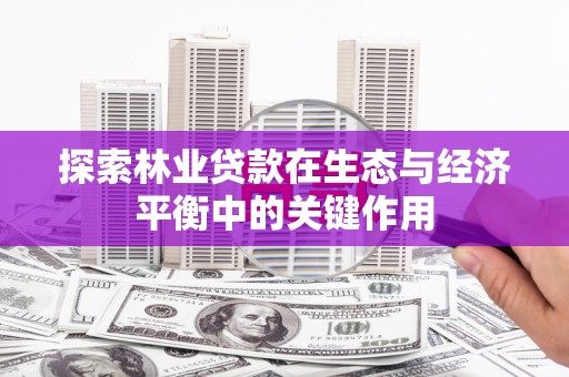 通山探索林业贷款在生态与经济平衡中的关键作用