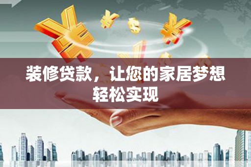 通山装修贷款，让您的家居梦想轻松实现