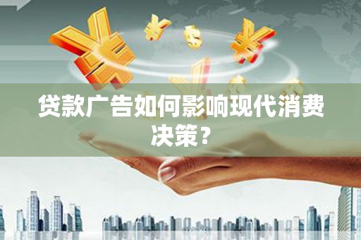 通山贷款广告如何影响现代消费决策？