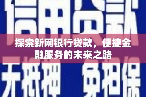 通山探索新网银行贷款，便捷金融服务的未来之路