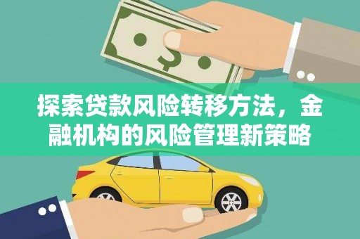 通山探索贷款风险转移方法，金融机构的风险管理新策略