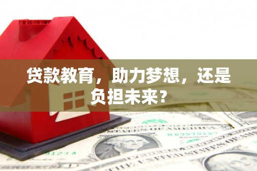 通山贷款教育，助力梦想，还是负担未来？
