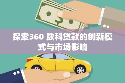 通山探索360 数科贷款的创新模式与市场影响