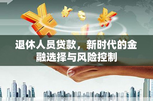 通山退休人员贷款，新时代的金融选择与风险控制