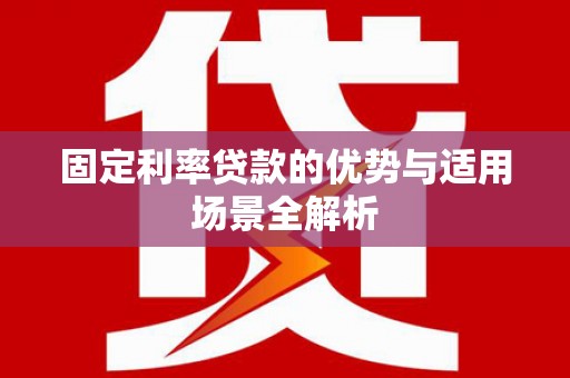 通山固定利率贷款的优势与适用场景全解析