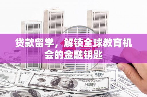 通山贷款留学，解锁全球教育机会的金融钥匙