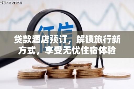 通山贷款酒店预订，解锁旅行新方式，享受无忧住宿体验